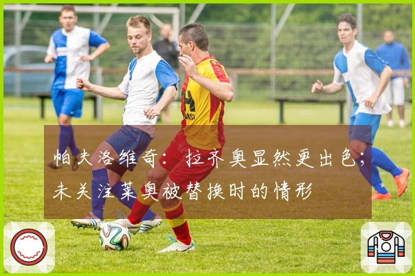 帕夫洛维奇：拉齐奥显然更出色；未关注莱奥被替换时的情形