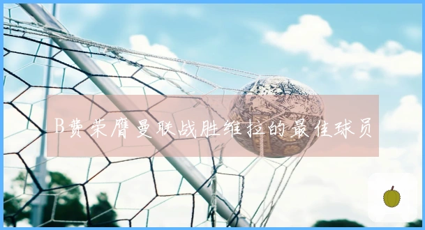 B费荣膺曼联战胜维拉的最佳球员