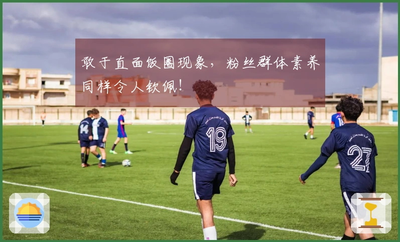 敢于直面饭圈现象，粉丝群体素养同样令人钦佩！