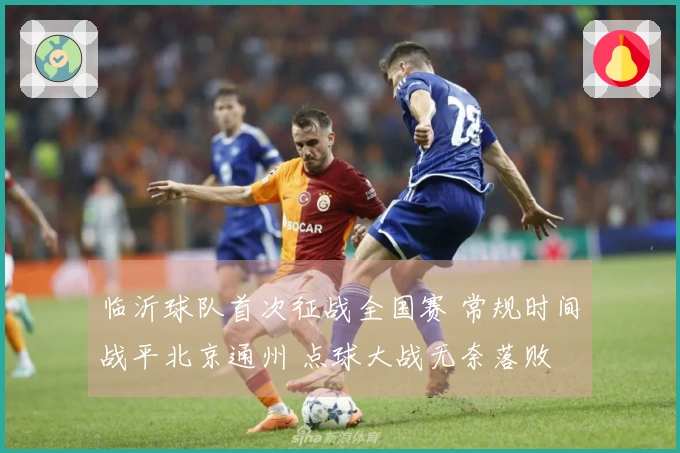 临沂球队首次征战全国赛 常规时间战平北京通州 点球大战无奈落败