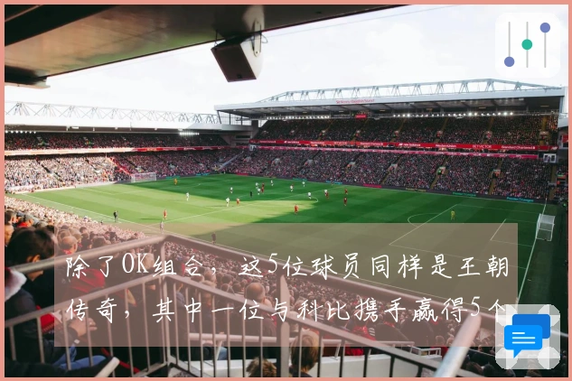 除了OK组合，这5位球员同样是王朝传奇，其中一位与科比携手赢得5个冠军