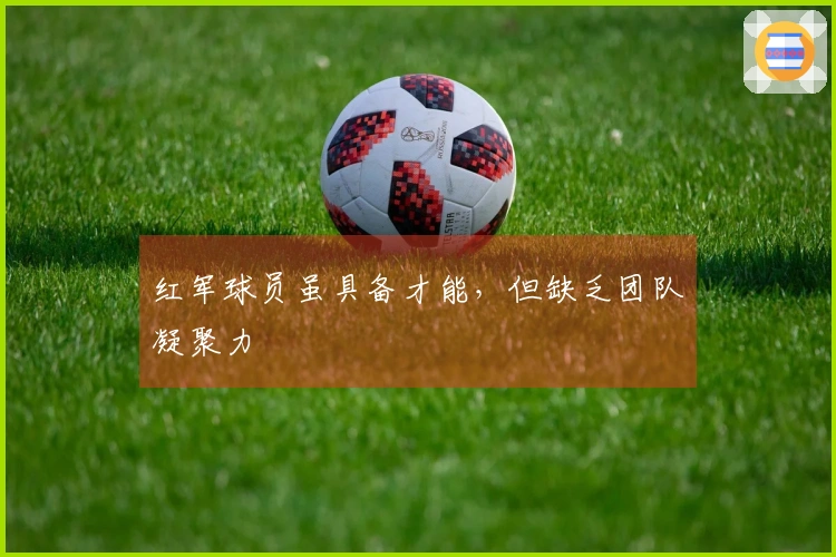 红军球员虽具备才能，但缺乏团队凝聚力