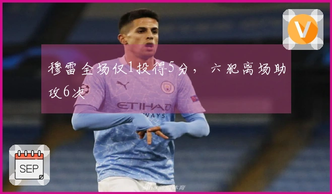 穆雷全场仅1投得5分，六犯离场助攻6次