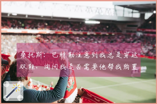 桑托斯：巴特勒注意到我总是穿这双鞋，询问我是否需要他帮我购置新鞋