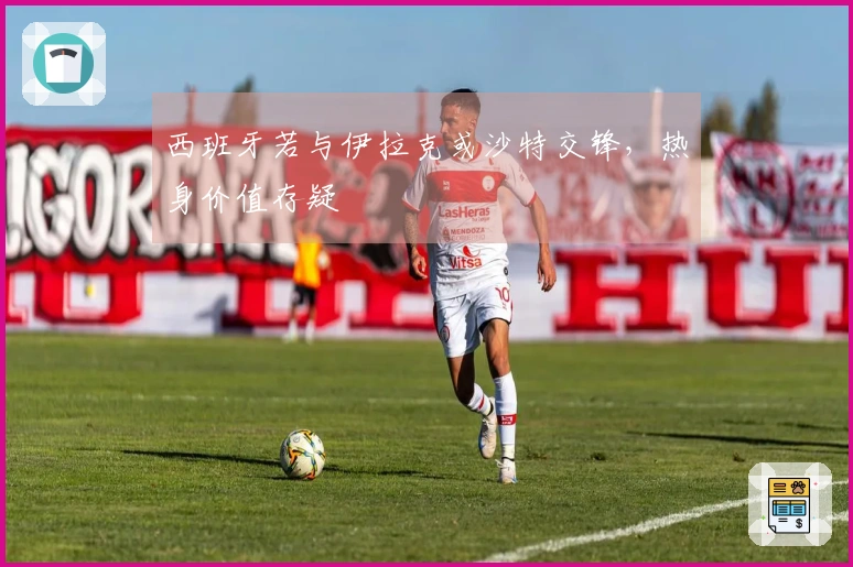 西班牙若与伊拉克或沙特交锋，热身价值存疑